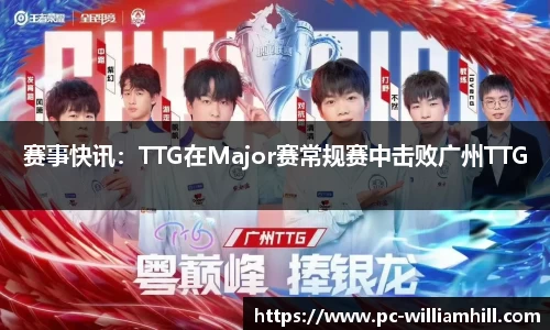 赛事快讯：TTG在Major赛常规赛中击败广州TTG