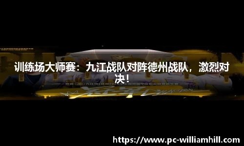 训练场大师赛：九江战队对阵德州战队，激烈对决！